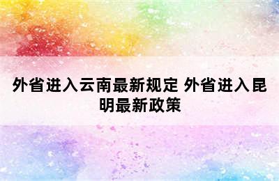 外省进入云南最新规定 外省进入昆明最新政策